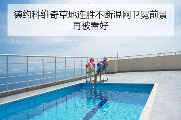 德约科维奇草地连胜不断温网卫冕前景再被看好