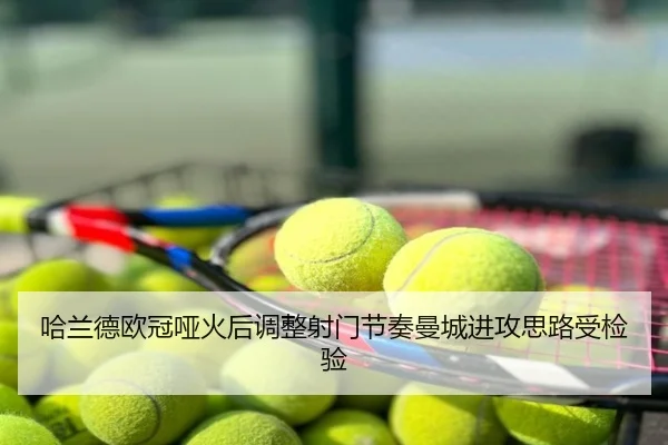 哈兰德欧冠哑火后调整射门节奏曼城进攻思路受检验