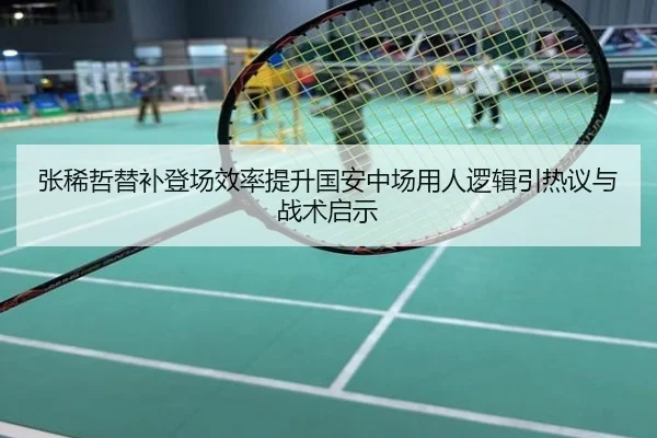 张稀哲替补登场效率提升国安中场用人逻辑引热议与战术启示