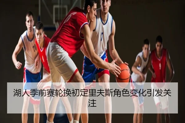 湖人季前赛轮换初定里夫斯角色变化引发关注