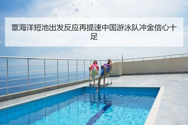 覃海洋短池出发反应再提速中国游泳队冲金信心十足