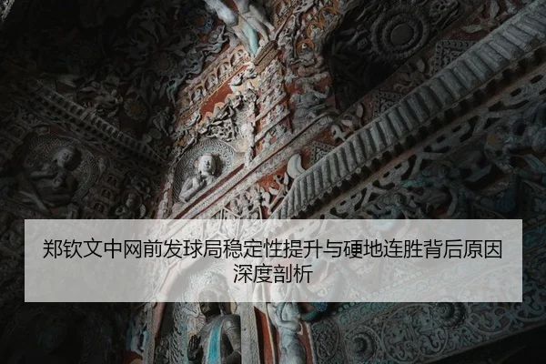 郑钦文中网前发球局稳定性提升与硬地连胜背后原因深度剖析